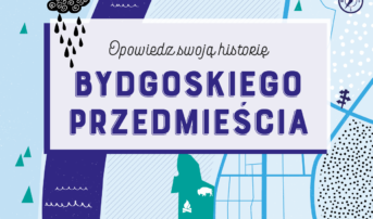 Opowiedz swoją historię Bydgoskiego Przedmieścia!