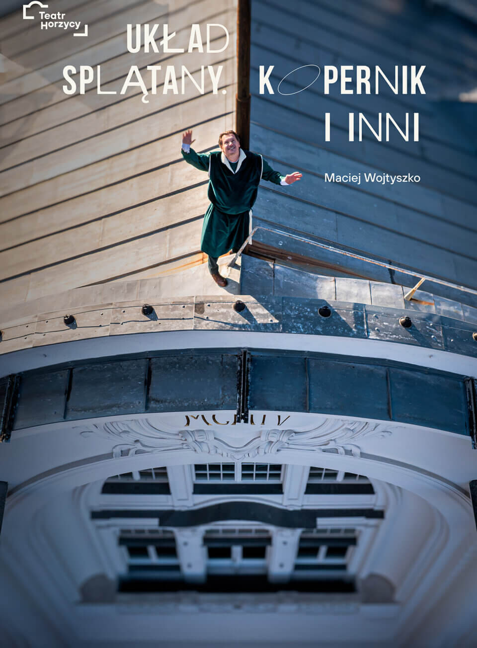Plakat spektaklu „Układ splątany. Kopernik i inni” autorstwa Macieja Wojtyszko w Teatrze Horzycy. Na pierwszym planie aktor w zielonej szacie renesansowej stoi na dachu teatru z uniesionymi rękami i uśmiechem na twarzy. U góry umieszczony jest tytuł spektaklu stylizowany nowoczesną czcionką, z wyróżnioną literą „O” jako orbitą. Na dole znajdują się informacje o twórcach, premierze oraz obsadzie.